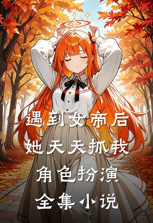 遇到女帝后，她天天抓我角色扮演全集小说