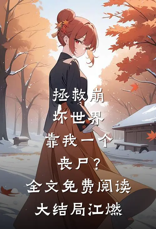 拯救崩坏世界，靠我一个丧尸？全文免费阅读大结局江燃