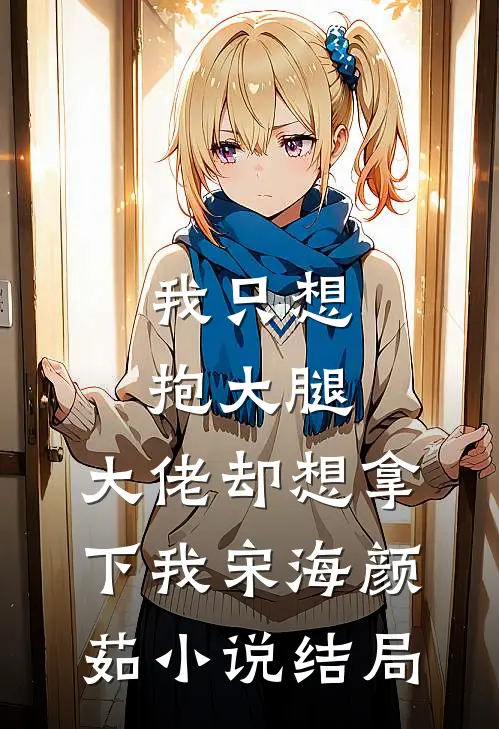 我只想抱大腿，大佬却想拿下我宋海颜茹小说结局