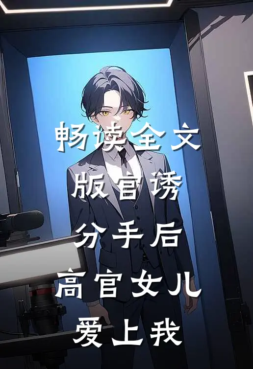 畅读全文版官诱：分手后，高官女儿爱上我