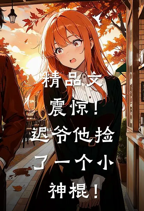 精品文震惊！迟爷他捡了一个小神棍！