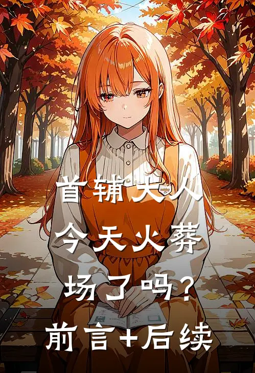 首辅大人今天火葬场了吗？前言+后续