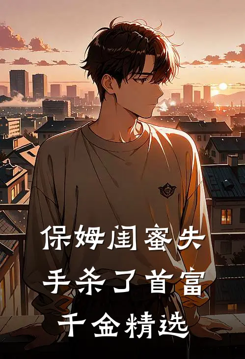 保姆闺蜜失手杀了首富千金精选