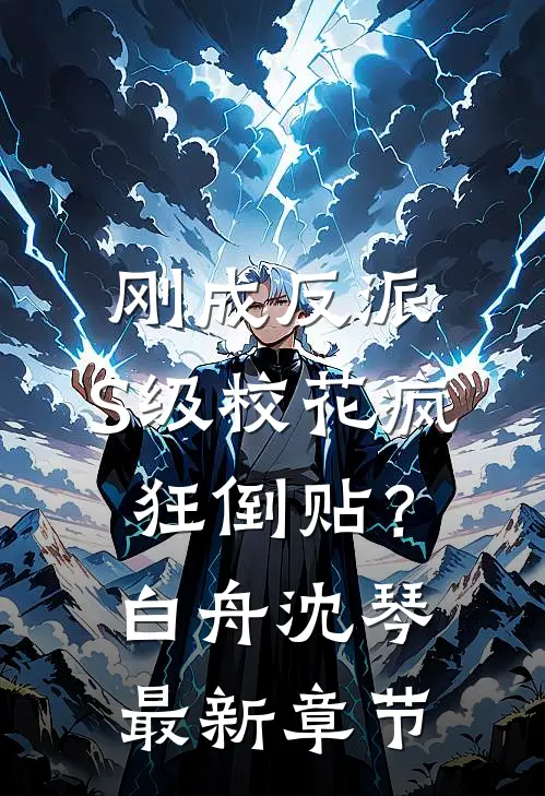 刚成反派，S级校花疯狂倒贴？白舟沈琴最新章节