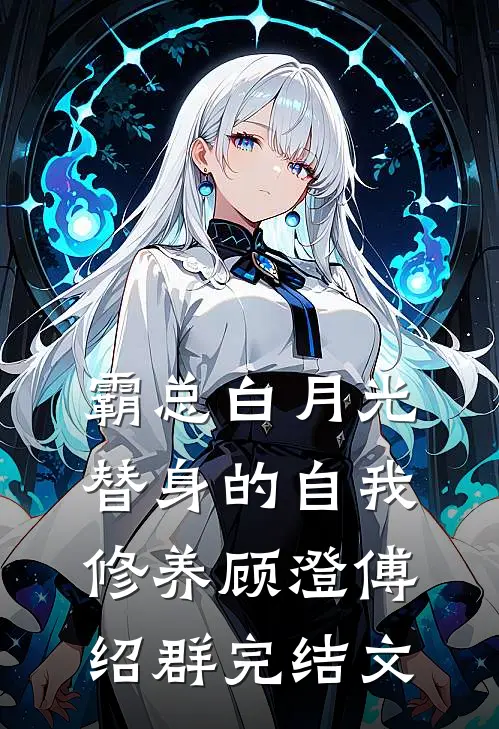 霸总白月光替身的自我修养顾澄傅绍群完结文