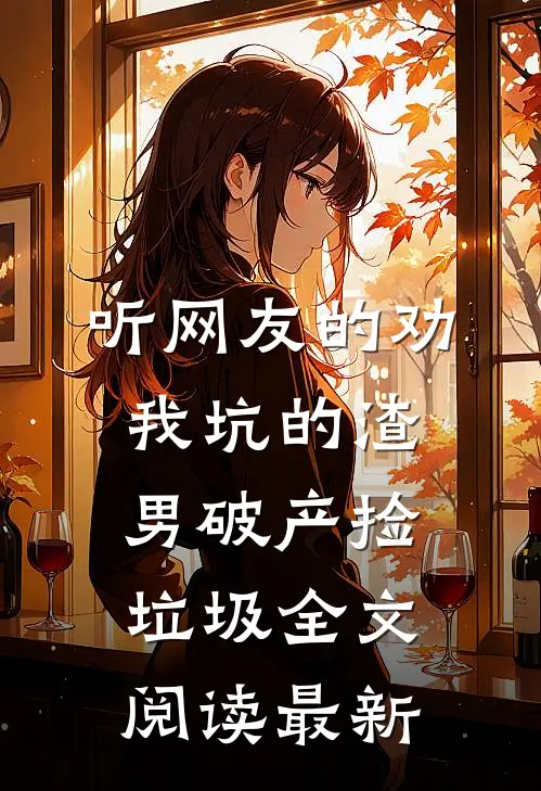 听网友的劝，我坑的渣男破产捡垃圾全文阅读最新