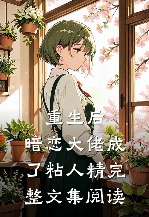 重生后，暗恋大佬成了粘人精完整文集阅读