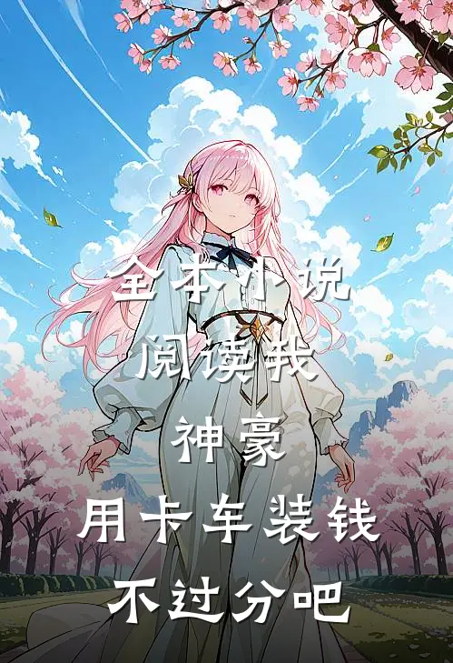 全本小说阅读我，神豪，用卡车装钱不过分吧