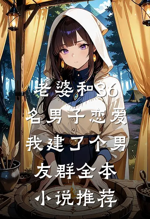 老婆和36名男子恋爱，我建了个男友群全本小说推荐