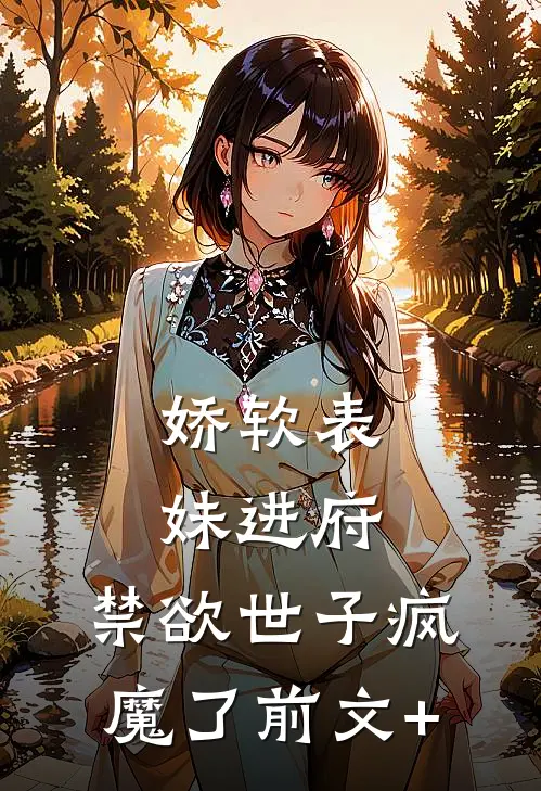 娇软表妹进府：禁欲世子疯魔了前文+