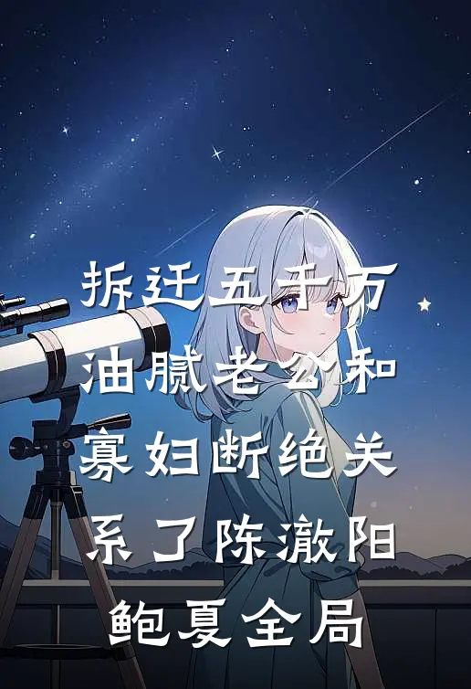 拆迁五千万，油腻老公和寡妇断绝关系了陈澈阳鲍夏全局