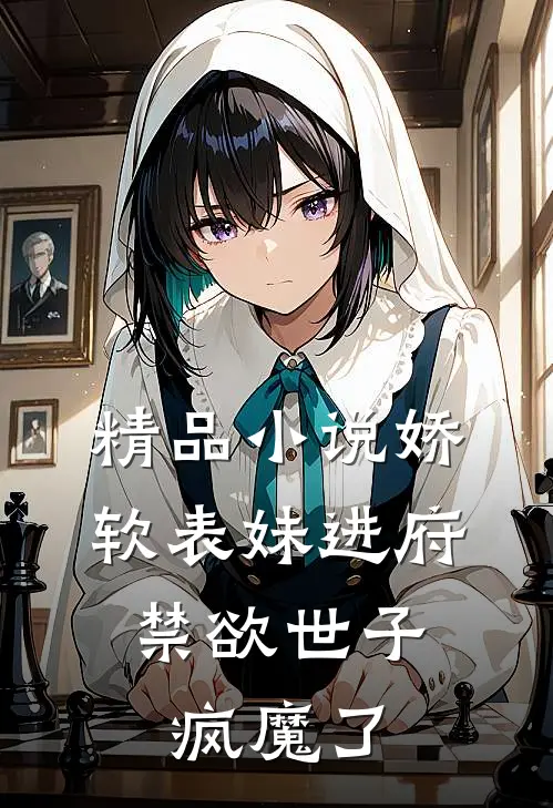 精品小说娇软表妹进府：禁欲世子疯魔了