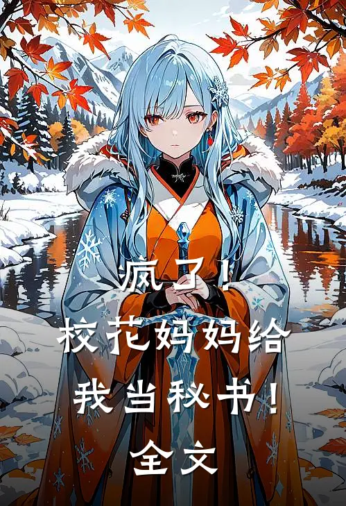 疯了！校花妈妈给我当秘书！全文