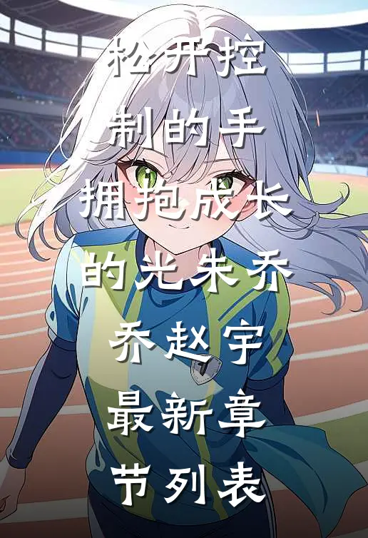 松开控制的手，拥抱成长的光朱乔乔赵宇最新章节列表
