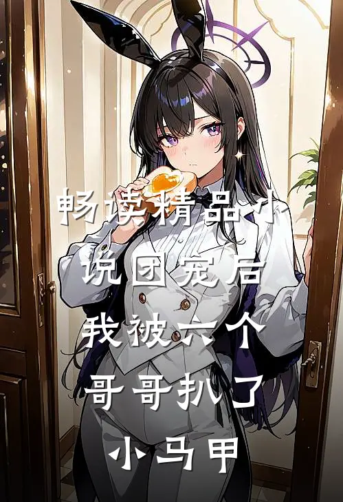 畅读精品小说团宠后，我被六个哥哥扒了小马甲