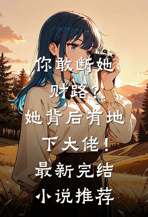 你敢断她财路？她背后有地下大佬！最新完结小说推荐