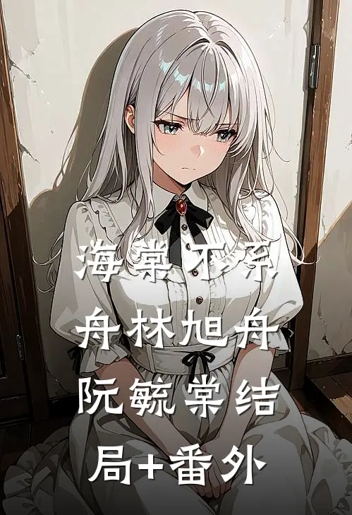 海棠不系舟林旭舟阮毓棠结局+番外