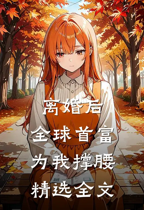 离婚后,全球首富为我撑腰精选全文