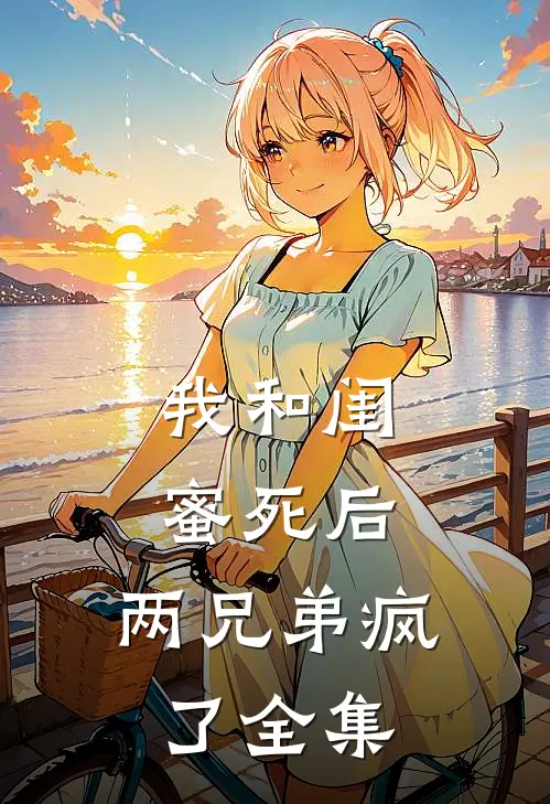 我和闺蜜死后，两兄弟疯了 全集