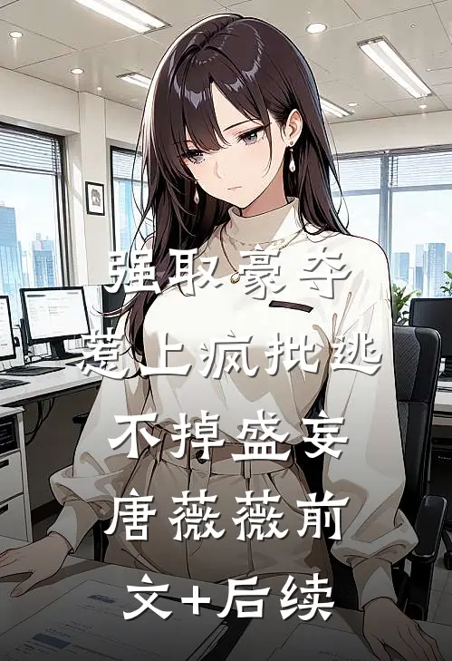 强取豪夺，惹上疯批逃不掉盛妄唐薇薇前文+后续