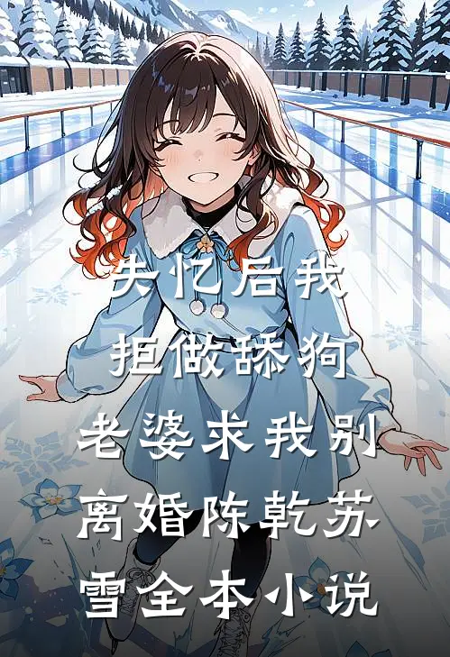 失忆后我拒做舔狗，老婆求我别离婚陈乾苏雪全本小说