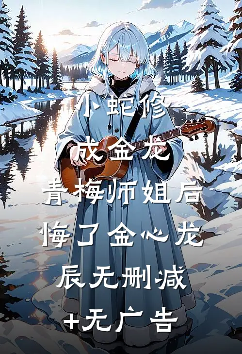 小蛇修成金龙，青梅师姐后悔了金心龙辰无删减+无广告