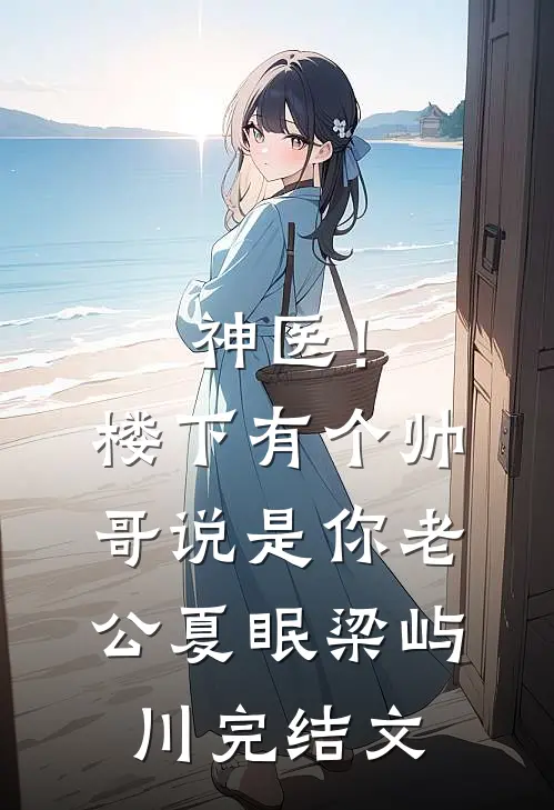 神医！楼下有个帅哥说是你老公夏眠梁屿川完结文