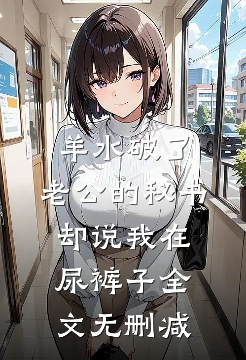 羊水破了，老公的秘书却说我在尿裤子全文无删减