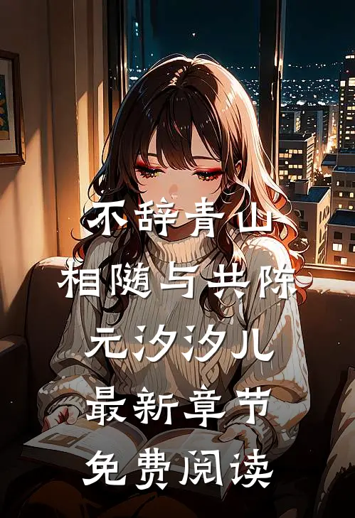 不辞青山，相随与共陈元汐汐儿最新章节免费阅读