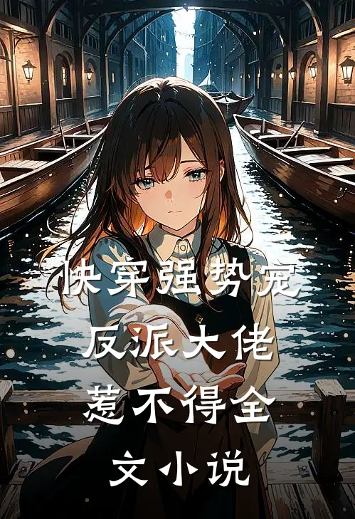 快穿强势宠：反派大佬惹不得全文小说