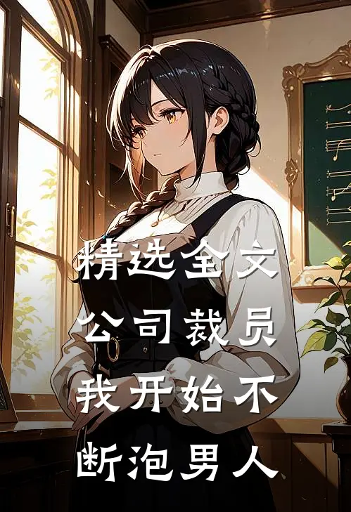 精选全文公司裁员，我开始不断泡男人
