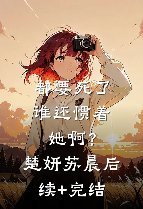 都要死了，谁还惯着她啊？楚妍苏晨后续+完结