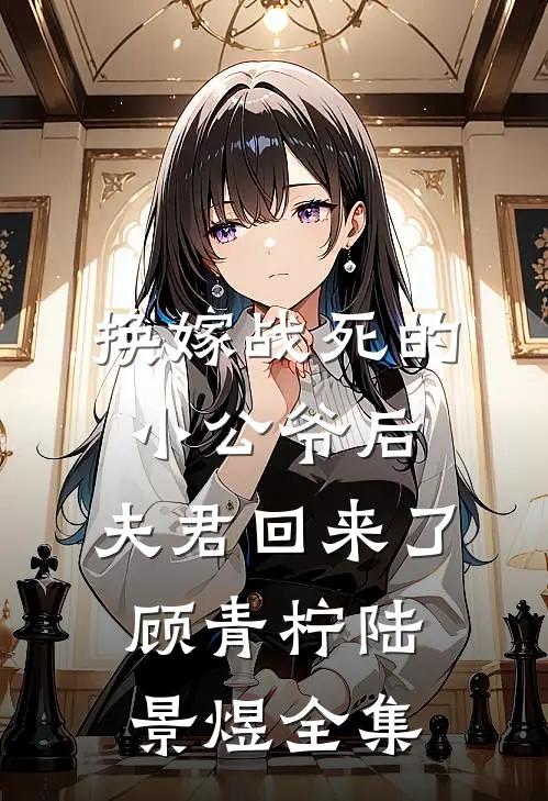 换嫁战死的小公爷后，夫君回来了顾青柠陆景煜 全集