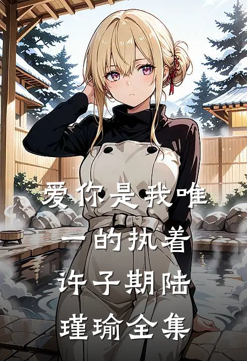 爱你是我唯一的执着许子期陆瑾瑜 全集