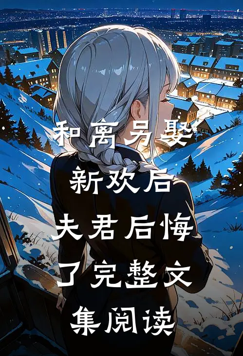 和离另娶新欢后，夫君后悔了完整文集阅读