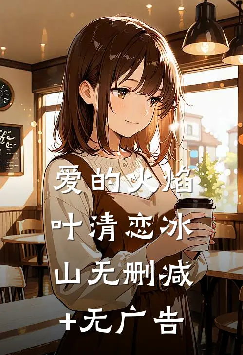 爱的火焰叶清恋冰山无删减+无广告