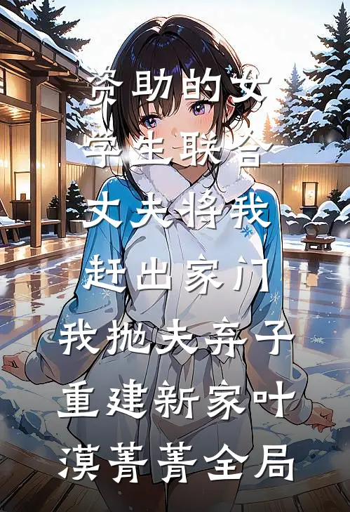资助的女学生联合丈夫将我赶出家门，我抛夫弃子重建新家叶漠菁菁全局