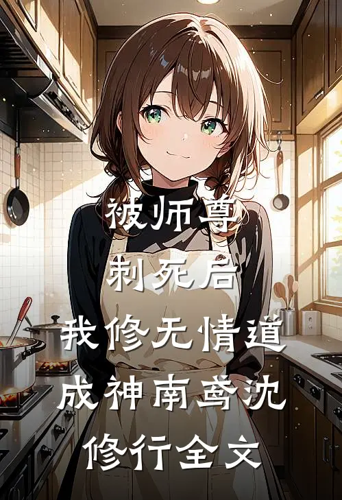 被师尊刺死后，我修无情道成神南鸢沈修行全文