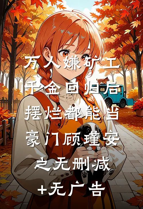 万人嫌矿工千金回归后，摆烂都能当豪门 顾瑾安之无删减+无广告