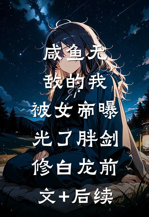 咸鱼无敌的我，被女帝曝光了胖剑修白龙前文+后续