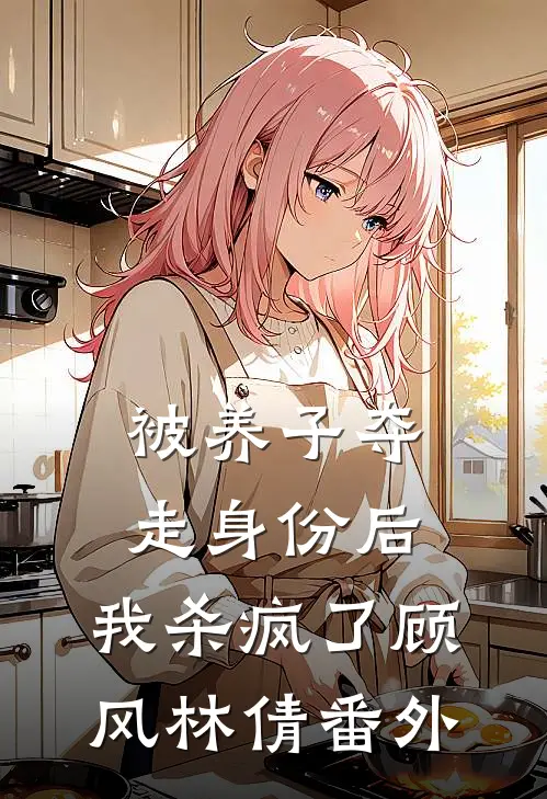 被养子夺走身份后，我杀疯了顾风林倩 番外