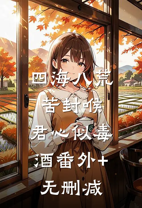 四海八荒苦封喉，君心似毒酒番外+无删减