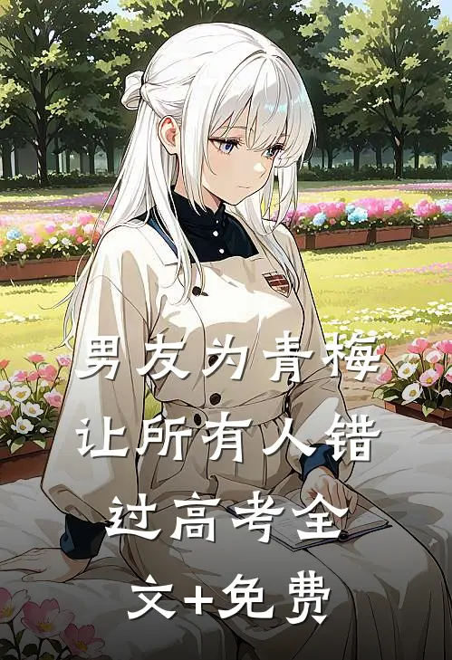 男友为青梅让所有人错过高考全文+免费