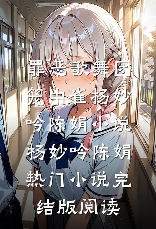 罪恶歌舞团：笼中雀杨妙吟陈娟小说杨妙吟陈娟热门小说完结版阅读