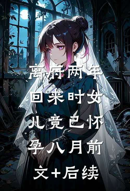 离府两年，回来时女儿竟已怀孕八月前文+后续