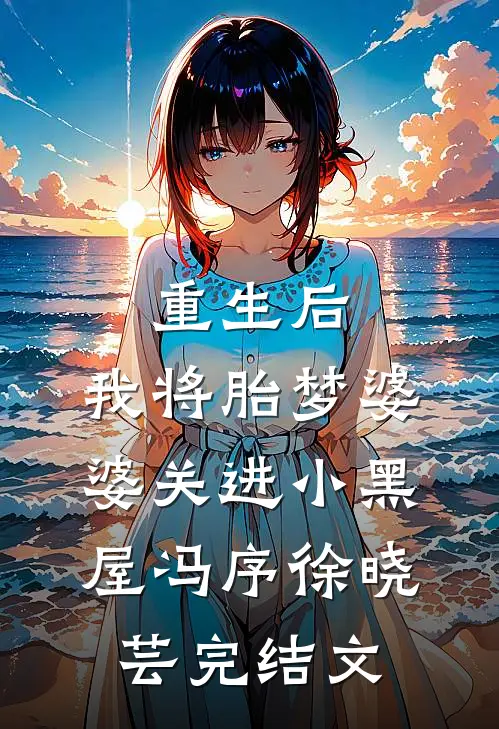 重生后，我将胎梦婆婆关进小黑屋冯序徐晓芸完结文