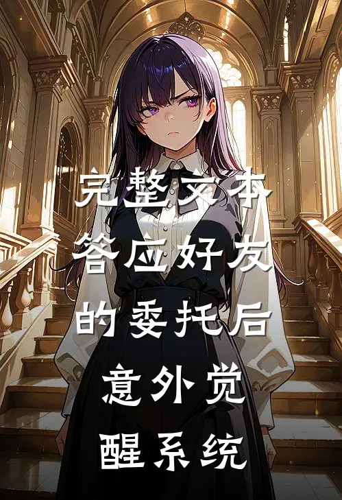 完整文本答应好友的委托后，意外觉醒系统