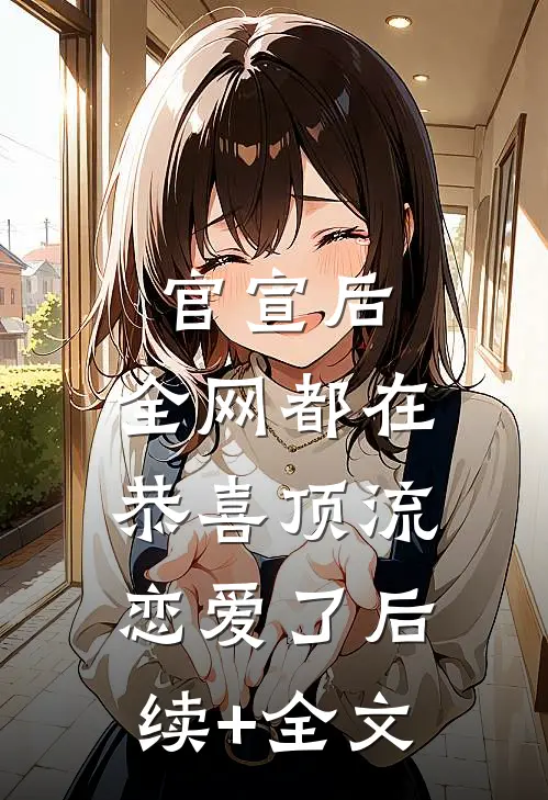 官宣后，全网都在恭喜顶流恋爱了后续+全文