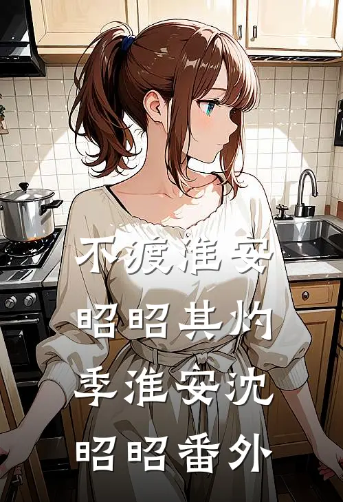不渡淮安，昭昭其灼季淮安沈昭昭番外