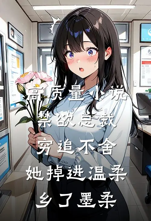 高质量小说禁欲总裁穷追不舍,她掉进温柔乡了墨柔